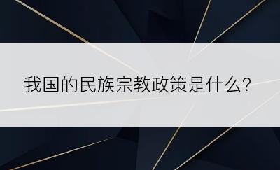 我国的民族宗教政策是什么？