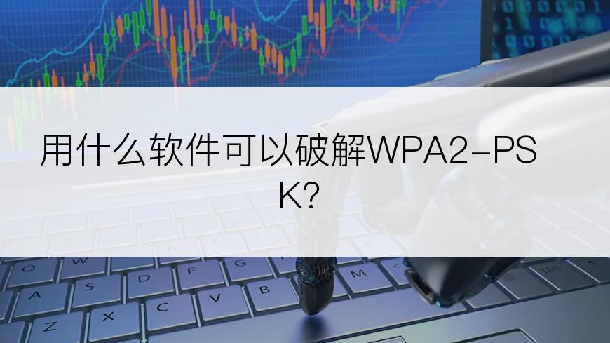 用什么软件可以破解WPA2-PSK？
