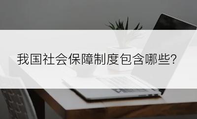 我国社会保障制度包含哪些？