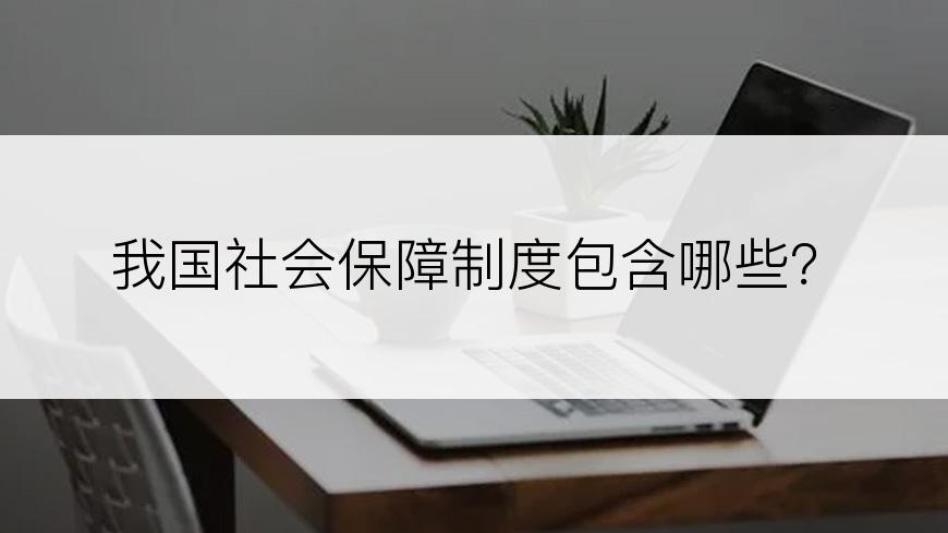 我国社会保障制度包含哪些？