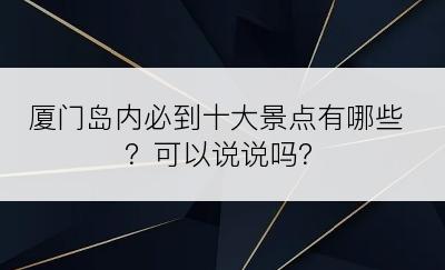 厦门岛内必到十大景点有哪些？可以说说吗？