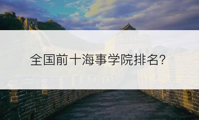 全国前十海事学院排名？
