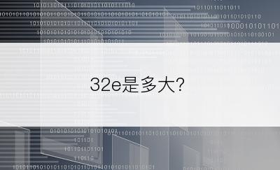 32e是多大？
