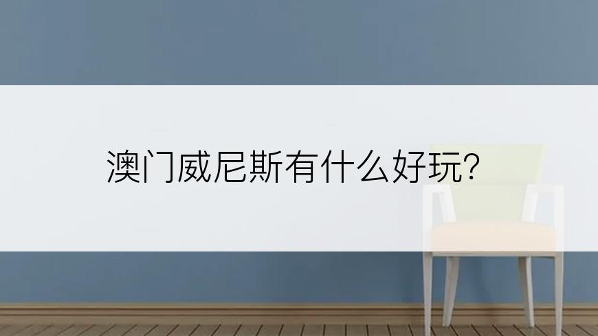 澳门威尼斯有什么好玩？