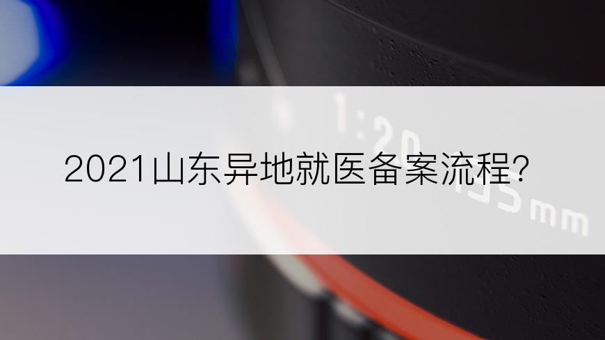 2021山东异地就医备案流程？