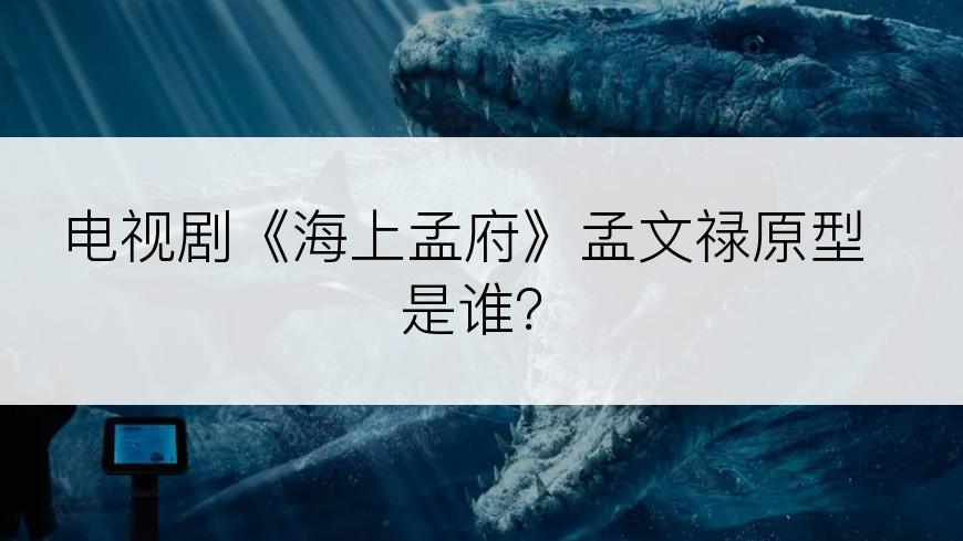 电视剧《海上孟府》孟文禄原型是谁？