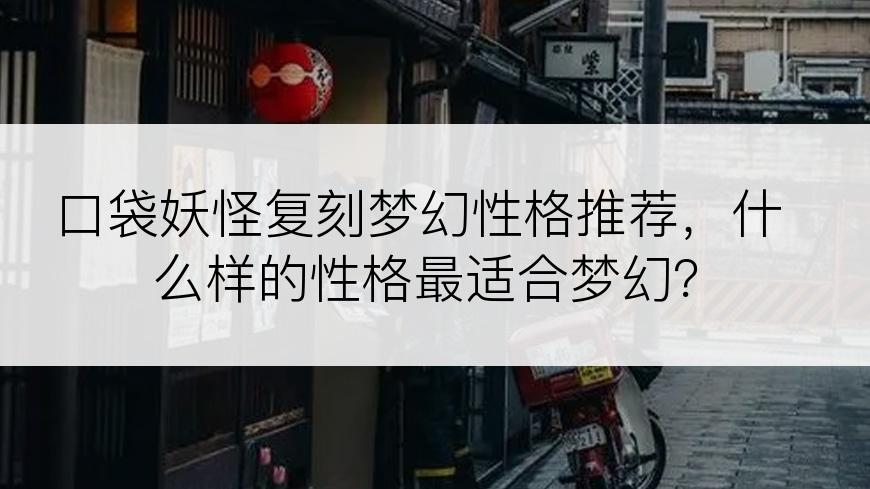 口袋妖怪复刻梦幻性格推荐，什么样的性格最适合梦幻？