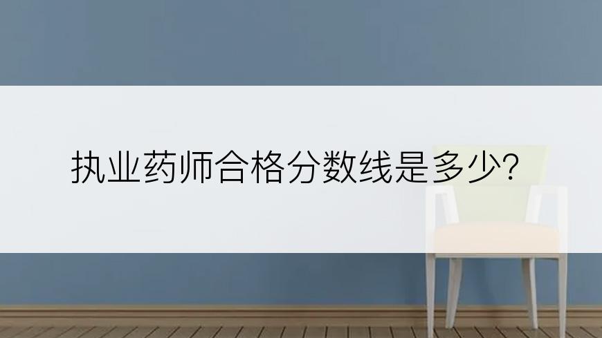 执业药师合格分数线是多少？