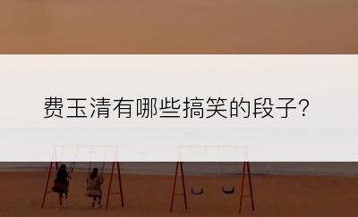 费玉清有哪些搞笑的段子？