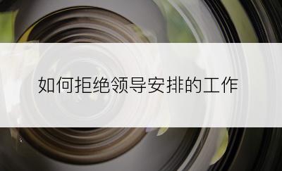 如何拒绝领导安排的工作