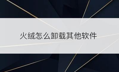 火绒怎么卸载其他软件