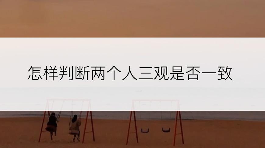 怎样判断两个人三观是否一致