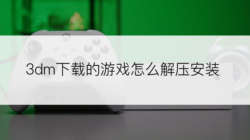 3dm下载的游戏怎么解压安装