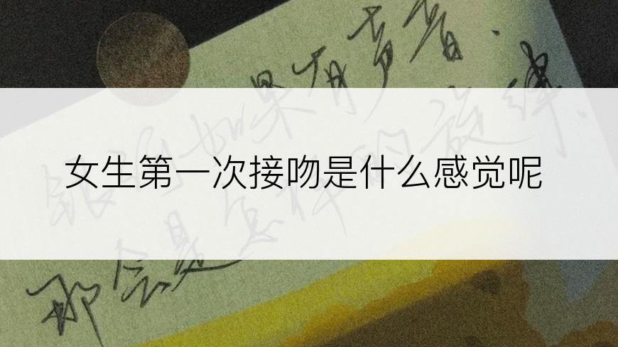 女生第一次接吻是什么感觉呢