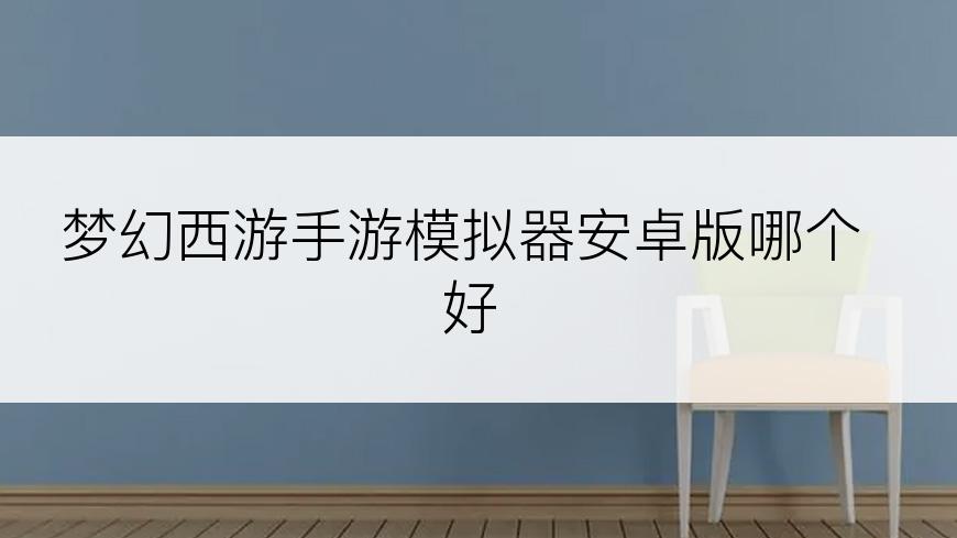 梦幻西游手游模拟器安卓版哪个好