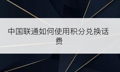 中国联通如何使用积分兑换话费