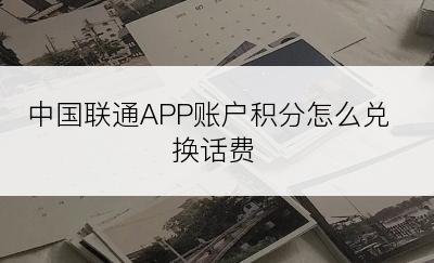 中国联通APP账户积分怎么兑换话费