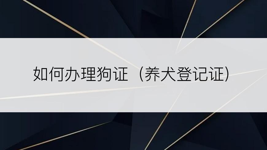 如何办理狗证（养犬登记证）
