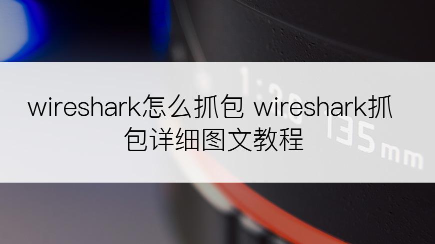 wireshark怎么抓包 wireshark抓包详细图文教程