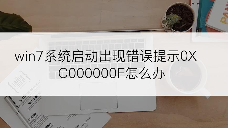 win7系统启动出现错误提示0XC000000F怎么办