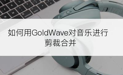如何用GoldWave对音乐进行剪裁合并