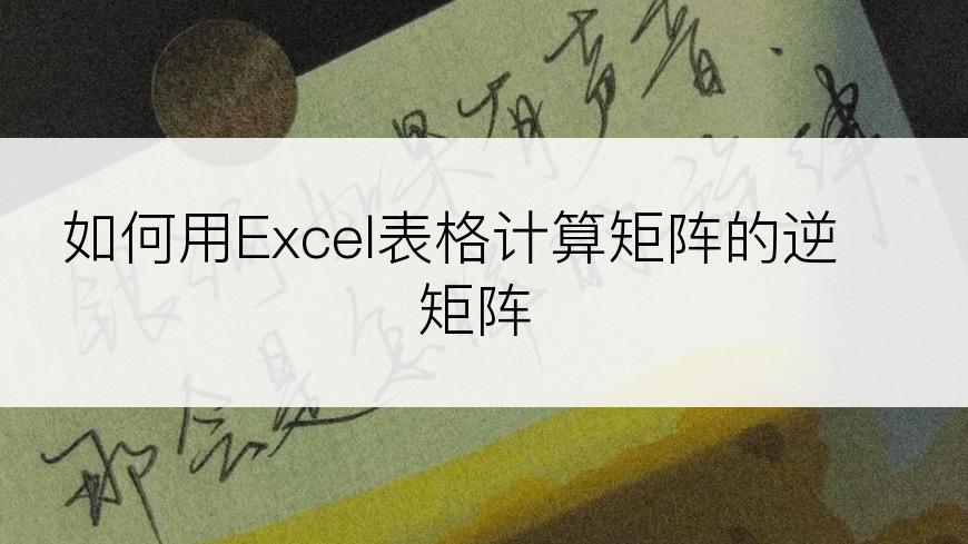 如何用Excel表格计算矩阵的逆矩阵
