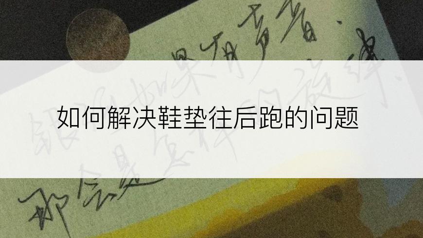 如何解决鞋垫往后跑的问题