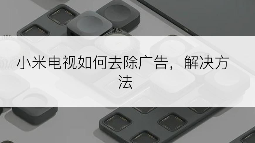 小米电视如何去除广告，解决方法
