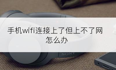 手机wifi连接上了但上不了网怎么办