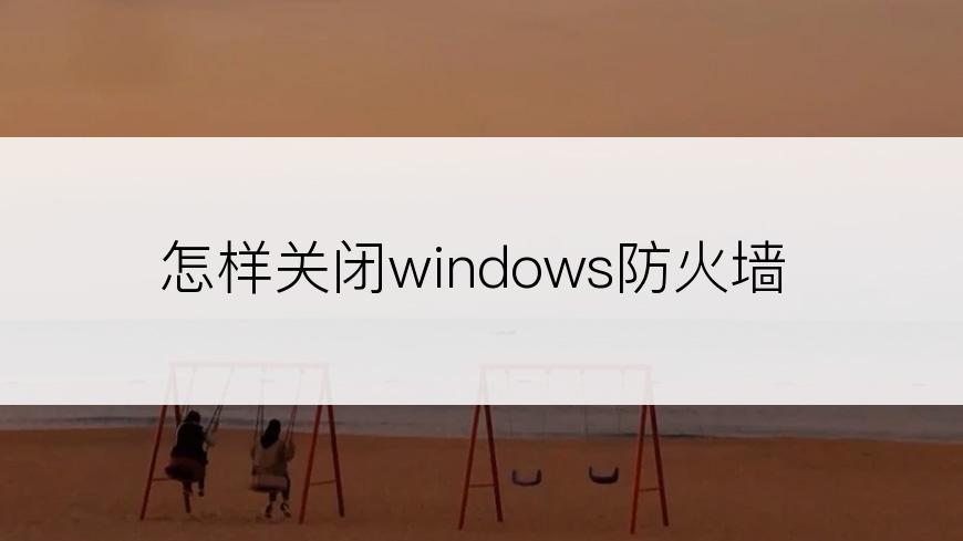 怎样关闭windows防火墙