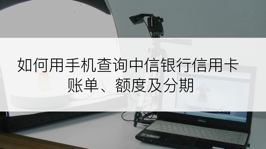 如何用手机查询中信银行信用卡账单、额度及分期