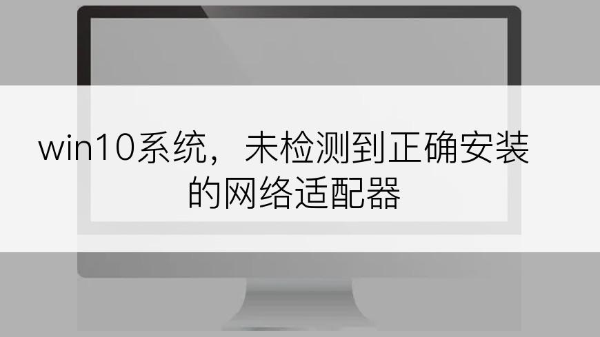 win10系统，未检测到正确安装的网络适配器
