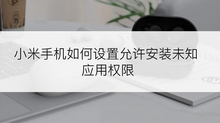 小米手机如何设置允许安装未知应用权限