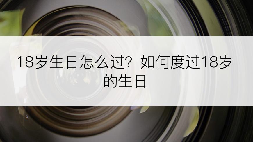 18岁生日怎么过？如何度过18岁的生日