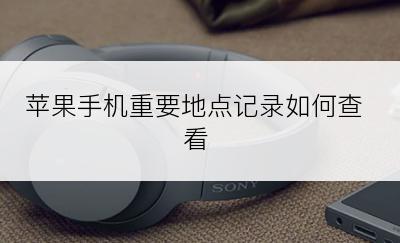 苹果手机重要地点记录如何查看