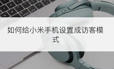 如何给小米手机设置成访客模式