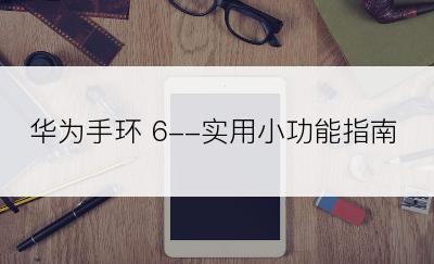 华为手环 6--实用小功能指南