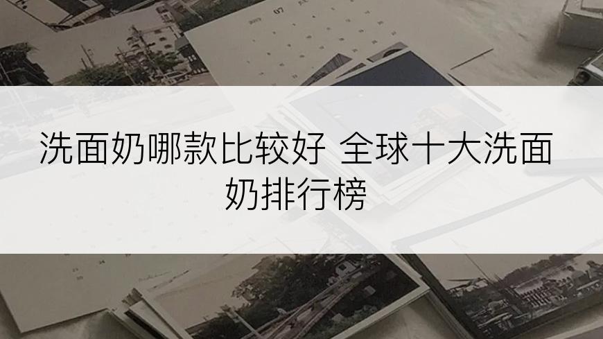 洗面奶哪款比较好 全球十大洗面奶排行榜