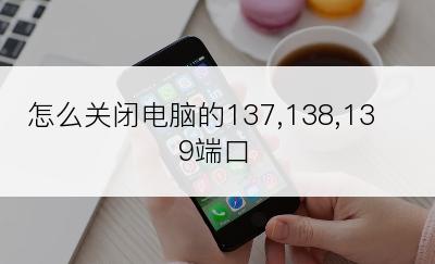 怎么关闭电脑的137,138,139端口