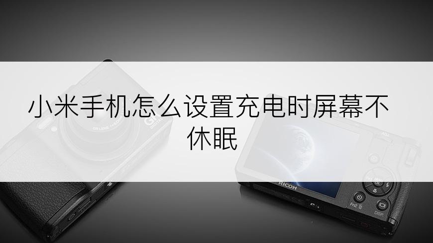 小米手机怎么设置充电时屏幕不休眠