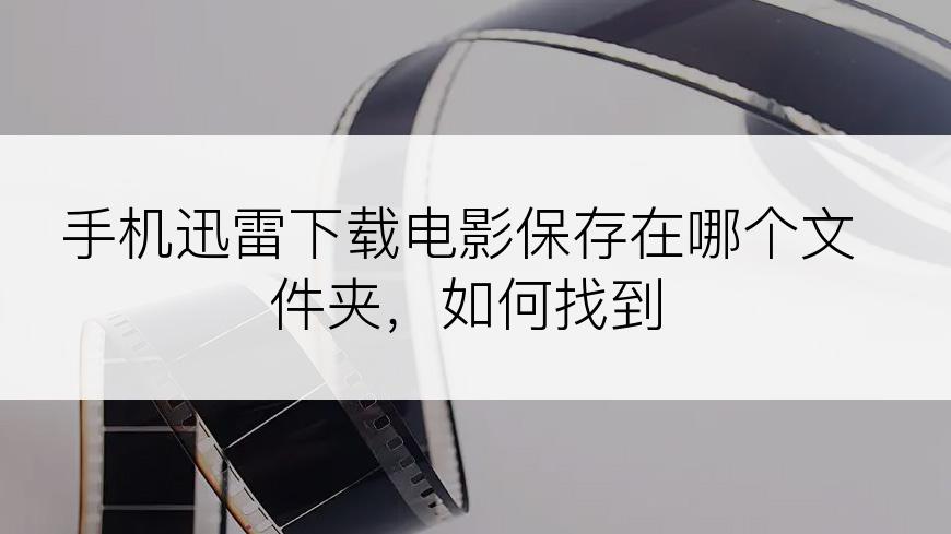手机迅雷下载电影保存在哪个文件夹，如何找到