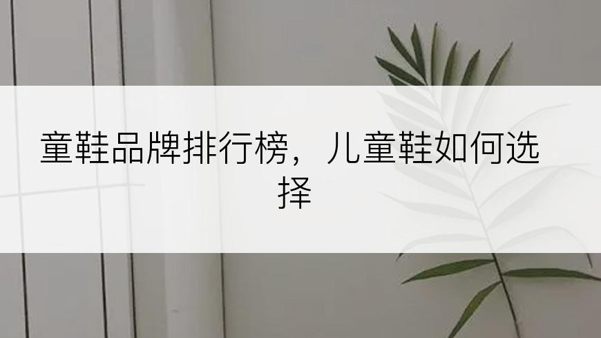 童鞋品牌排行榜，儿童鞋如何选择