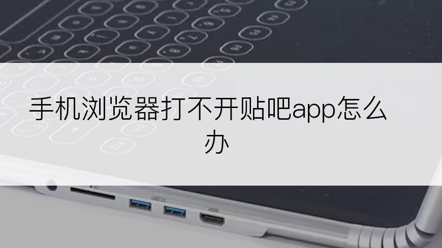 手机浏览器打不开贴吧app怎么办