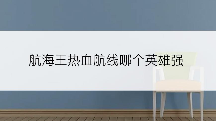 航海王热血航线哪个英雄强