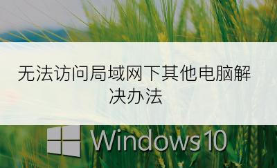 无法访问局域网下其他电脑解决办法