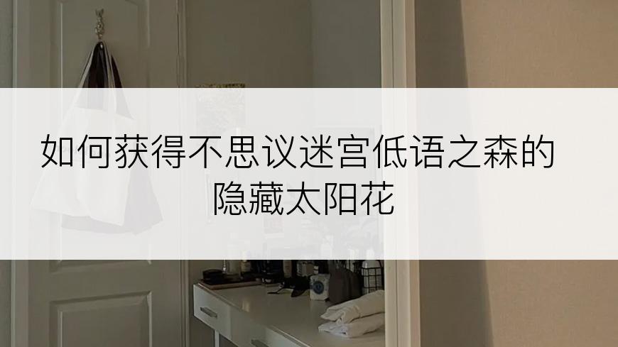 如何获得不思议迷宫低语之森的隐藏太阳花