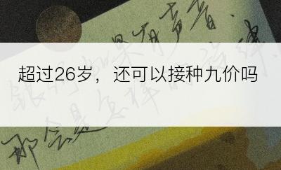 超过26岁，还可以接种九价吗