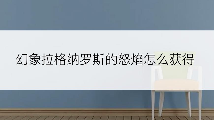 幻象拉格纳罗斯的怒焰怎么获得