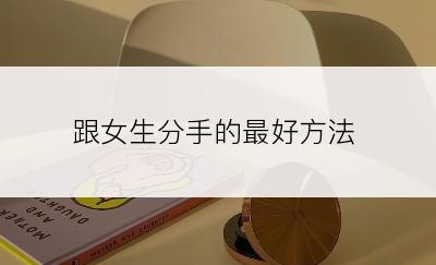 跟女生分手的最好方法