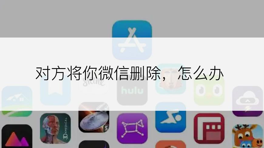 对方将你微信删除，怎么办